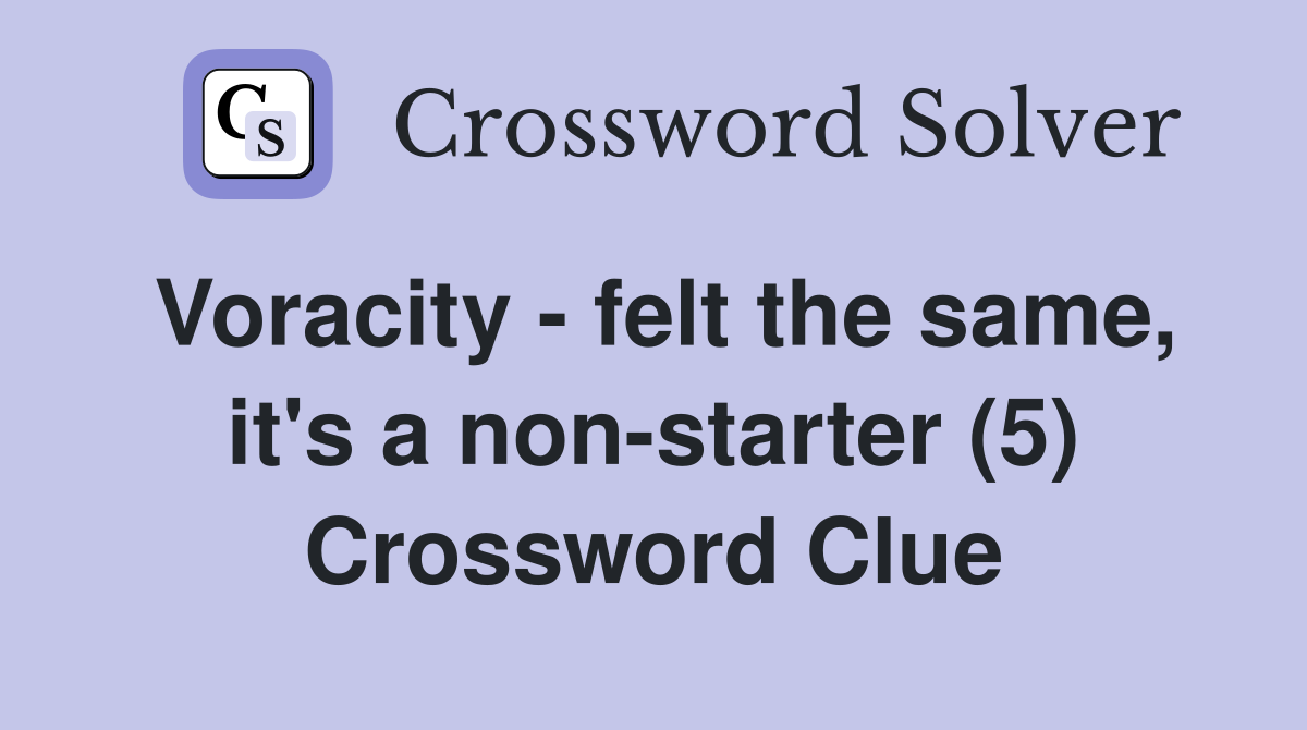 Voracity felt the same, it's a nonstarter (5) Crossword Clue